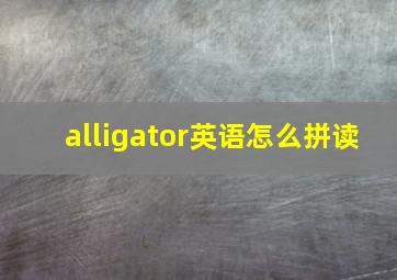 alligator英语怎么拼读