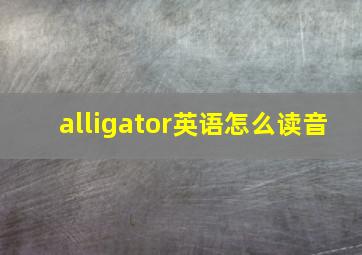 alligator英语怎么读音