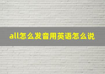 all怎么发音用英语怎么说