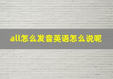 all怎么发音英语怎么说呢