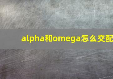 alpha和omega怎么交配