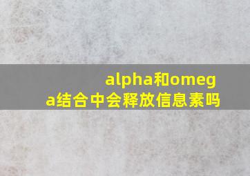 alpha和omega结合中会释放信息素吗