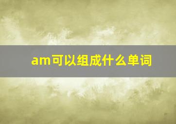 am可以组成什么单词