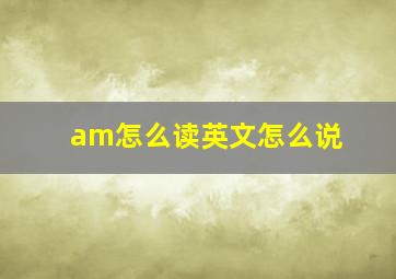 am怎么读英文怎么说