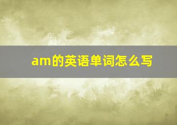 am的英语单词怎么写