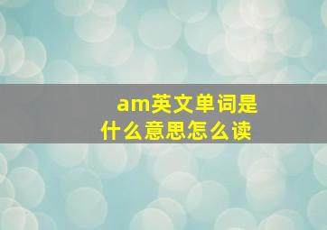 am英文单词是什么意思怎么读