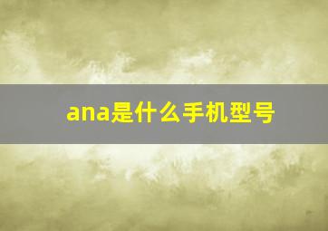 ana是什么手机型号