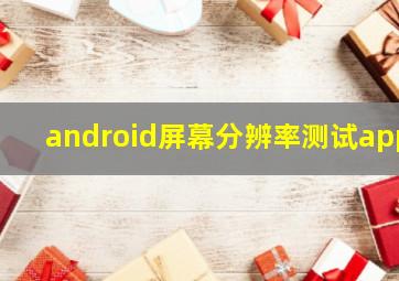 android屏幕分辨率测试app