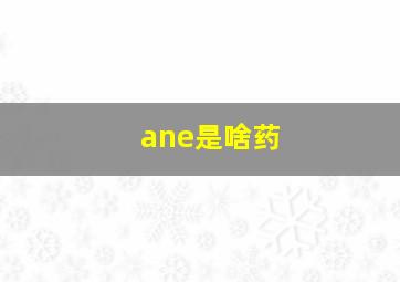 ane是啥药