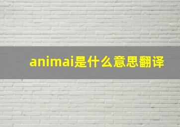 animai是什么意思翻译