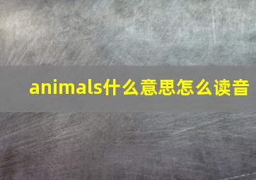 animals什么意思怎么读音