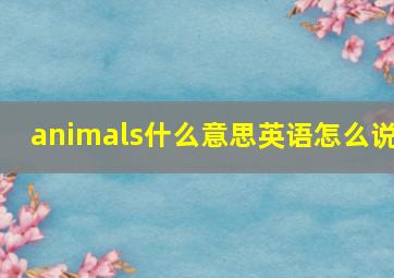 animals什么意思英语怎么说