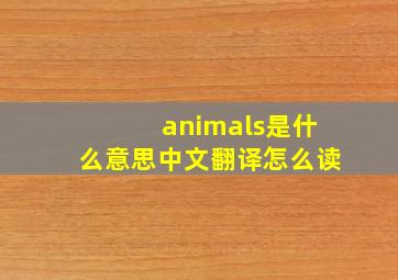 animals是什么意思中文翻译怎么读