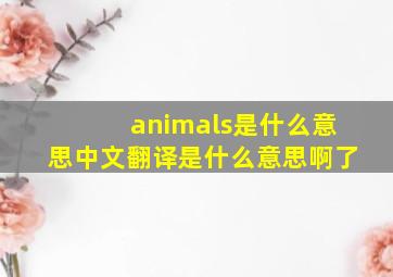 animals是什么意思中文翻译是什么意思啊了