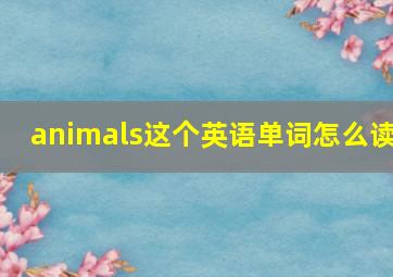 animals这个英语单词怎么读