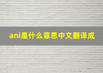 ani是什么意思中文翻译成