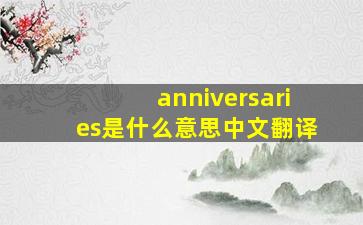 anniversaries是什么意思中文翻译