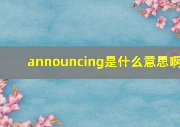 announcing是什么意思啊