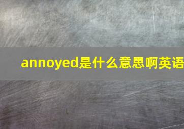 annoyed是什么意思啊英语