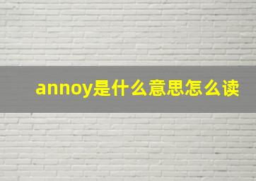 annoy是什么意思怎么读