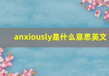 anxiously是什么意思英文