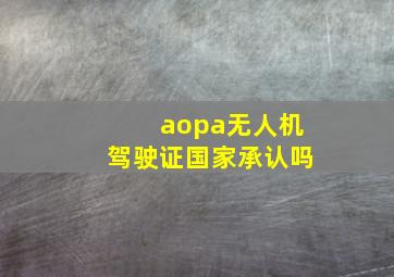 aopa无人机驾驶证国家承认吗