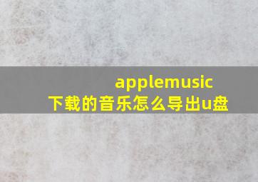 applemusic下载的音乐怎么导出u盘