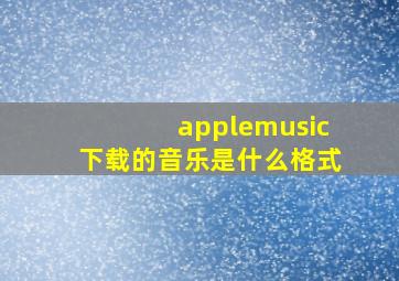 applemusic下载的音乐是什么格式