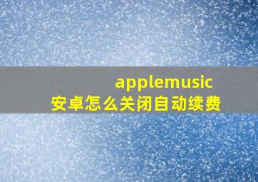 applemusic安卓怎么关闭自动续费