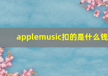 applemusic扣的是什么钱