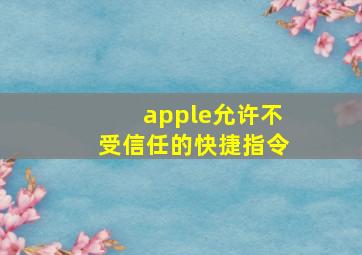 apple允许不受信任的快捷指令