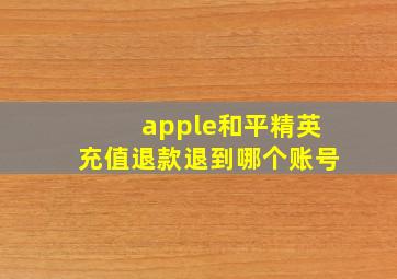 apple和平精英充值退款退到哪个账号