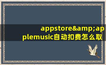 appstore&applemusic自动扣费怎么取消