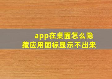 app在桌面怎么隐藏应用图标显示不出来