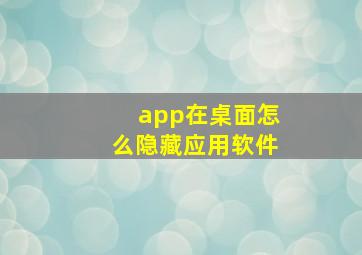 app在桌面怎么隐藏应用软件