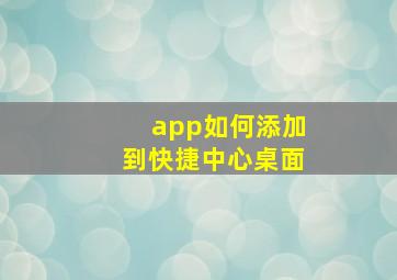 app如何添加到快捷中心桌面