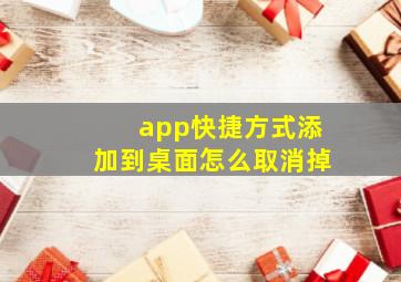 app快捷方式添加到桌面怎么取消掉