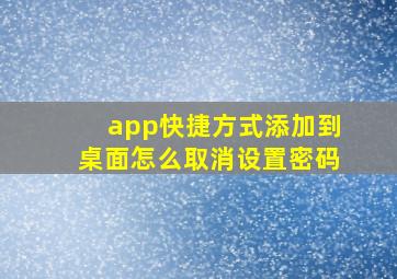 app快捷方式添加到桌面怎么取消设置密码