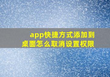 app快捷方式添加到桌面怎么取消设置权限