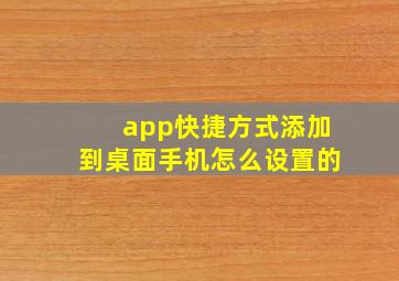 app快捷方式添加到桌面手机怎么设置的