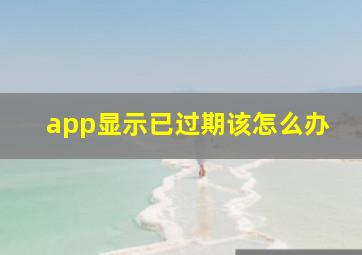 app显示已过期该怎么办