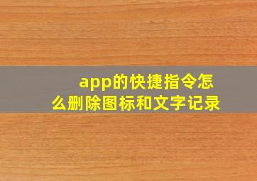 app的快捷指令怎么删除图标和文字记录