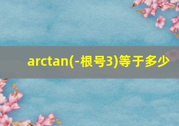 arctan(-根号3)等于多少