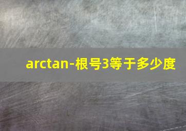 arctan-根号3等于多少度