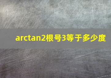 arctan2根号3等于多少度