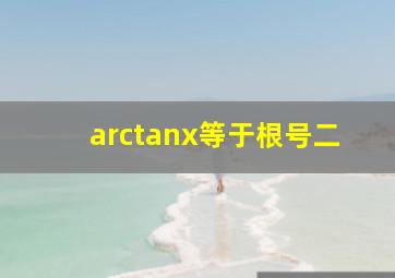 arctanx等于根号二