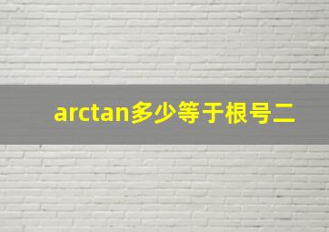 arctan多少等于根号二