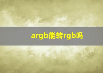 argb能转rgb吗