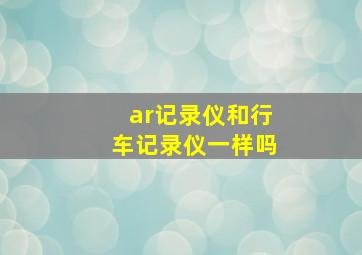 ar记录仪和行车记录仪一样吗