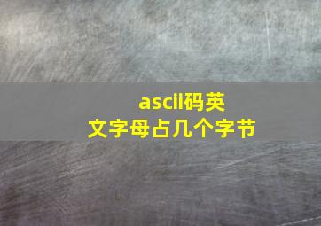 ascii码英文字母占几个字节